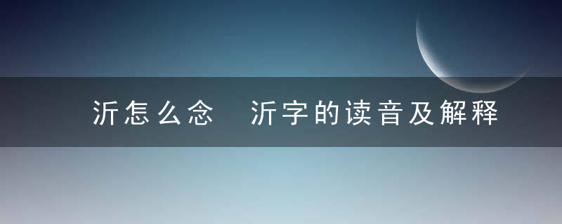 沂怎么念 沂字的读音及解释